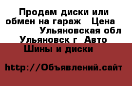 Продам диски или обмен на гараж › Цена ­ 100 000 - Ульяновская обл., Ульяновск г. Авто » Шины и диски   